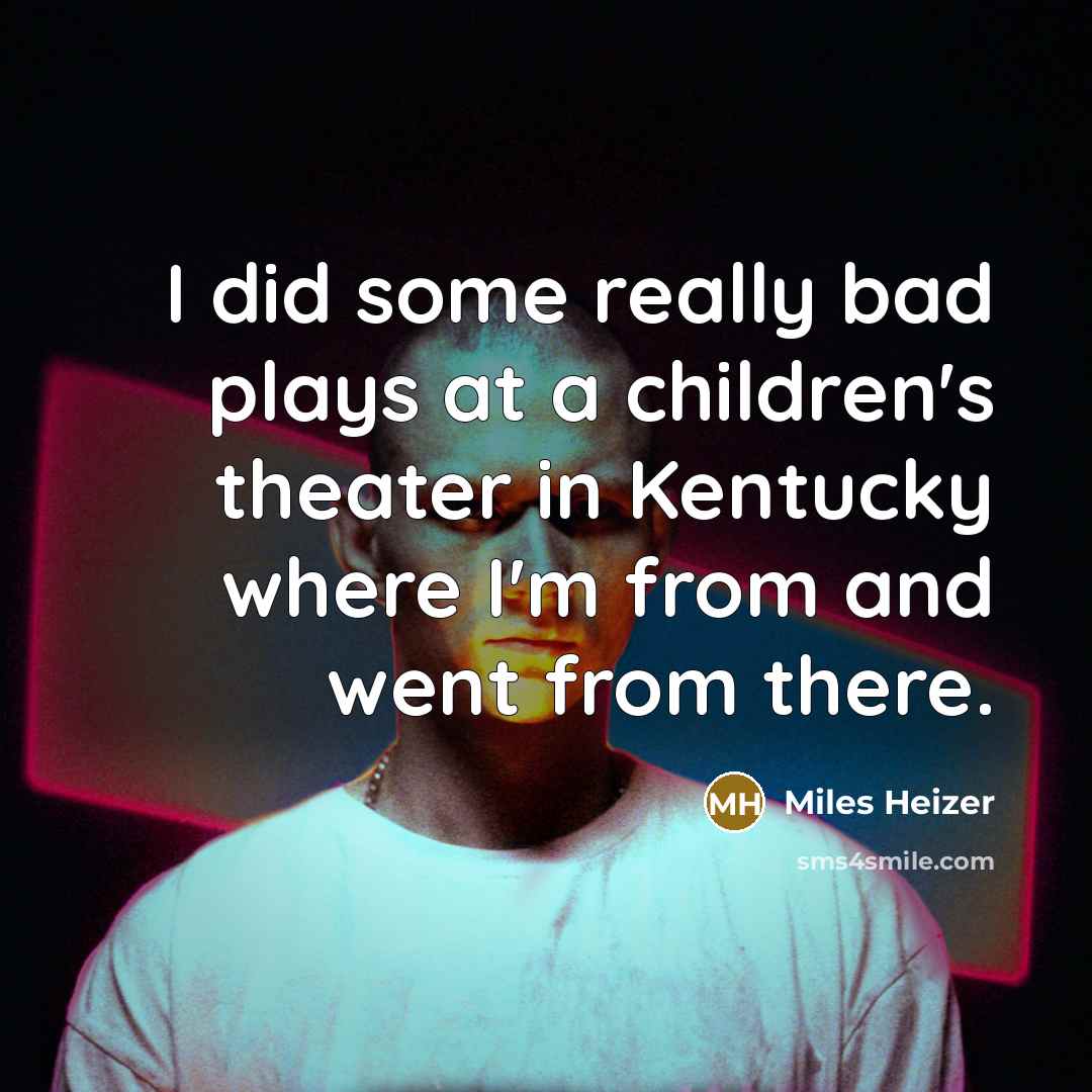 “I did some really bad plays at a children's theater in Kentucky where I'm from and went from there.” quote by Miles Heizer