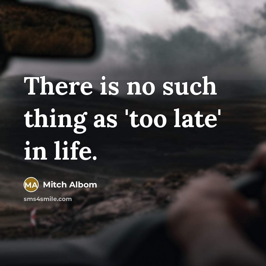 “There is no such thing as 'too late' in life.…” quote by Mitch Albom