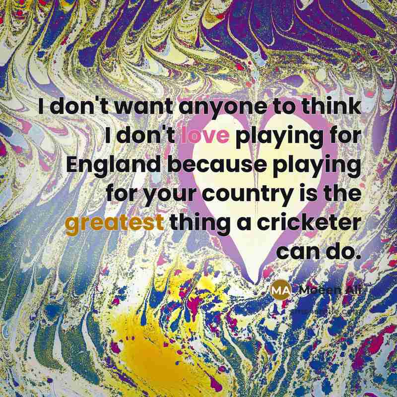 “I don't want anyone to think I don't love playing…” quote by Moeen Ali