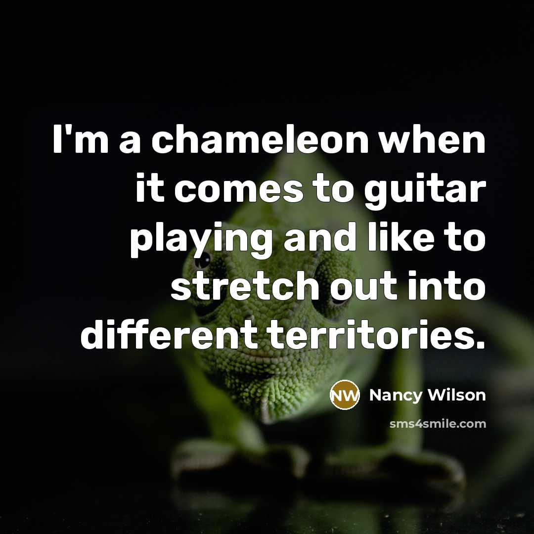 “I'm a chameleon when it comes to guitar playing and…” quote by Nancy Wilson