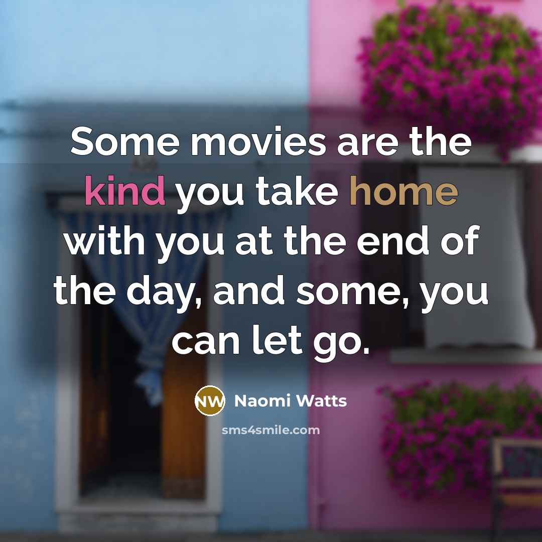 “Some movies are the kind you take home with you…” quote by Naomi Watts