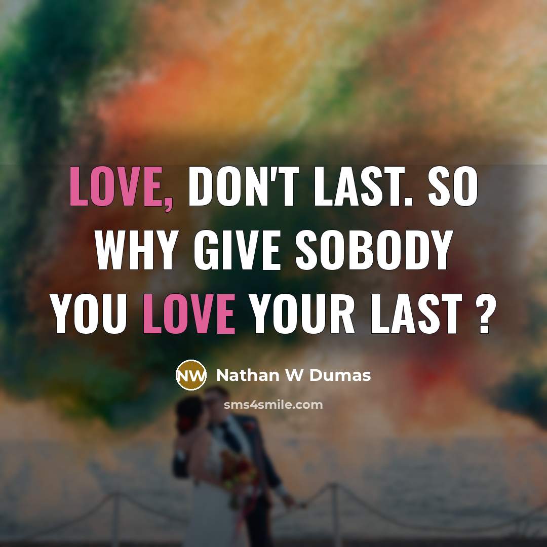 “Love, don't last. So why give sobody you Love your…” quote by Nathan W Dumas