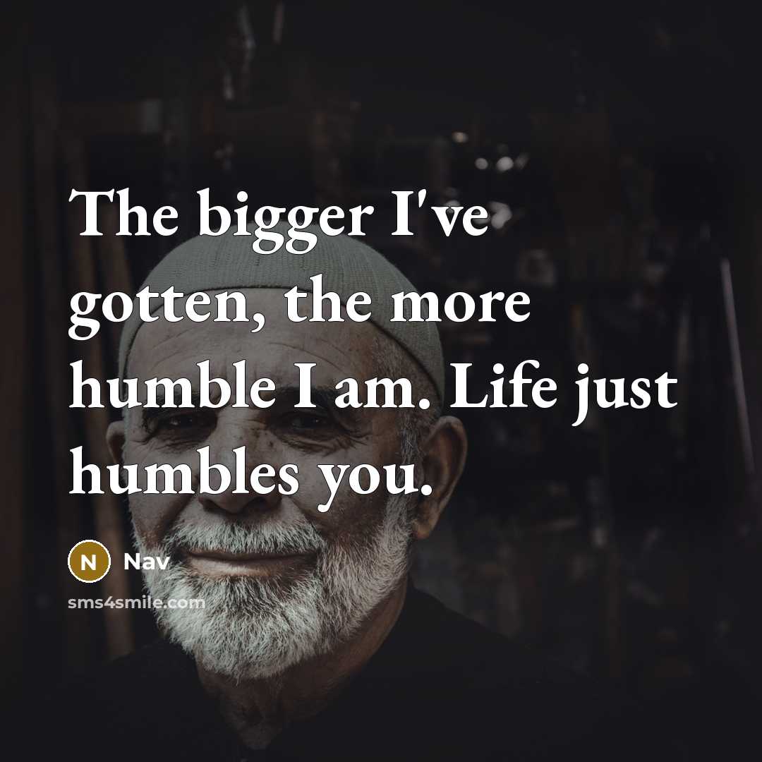 “The bigger I've gotten, the more humble I am. Life…” quote by Nav