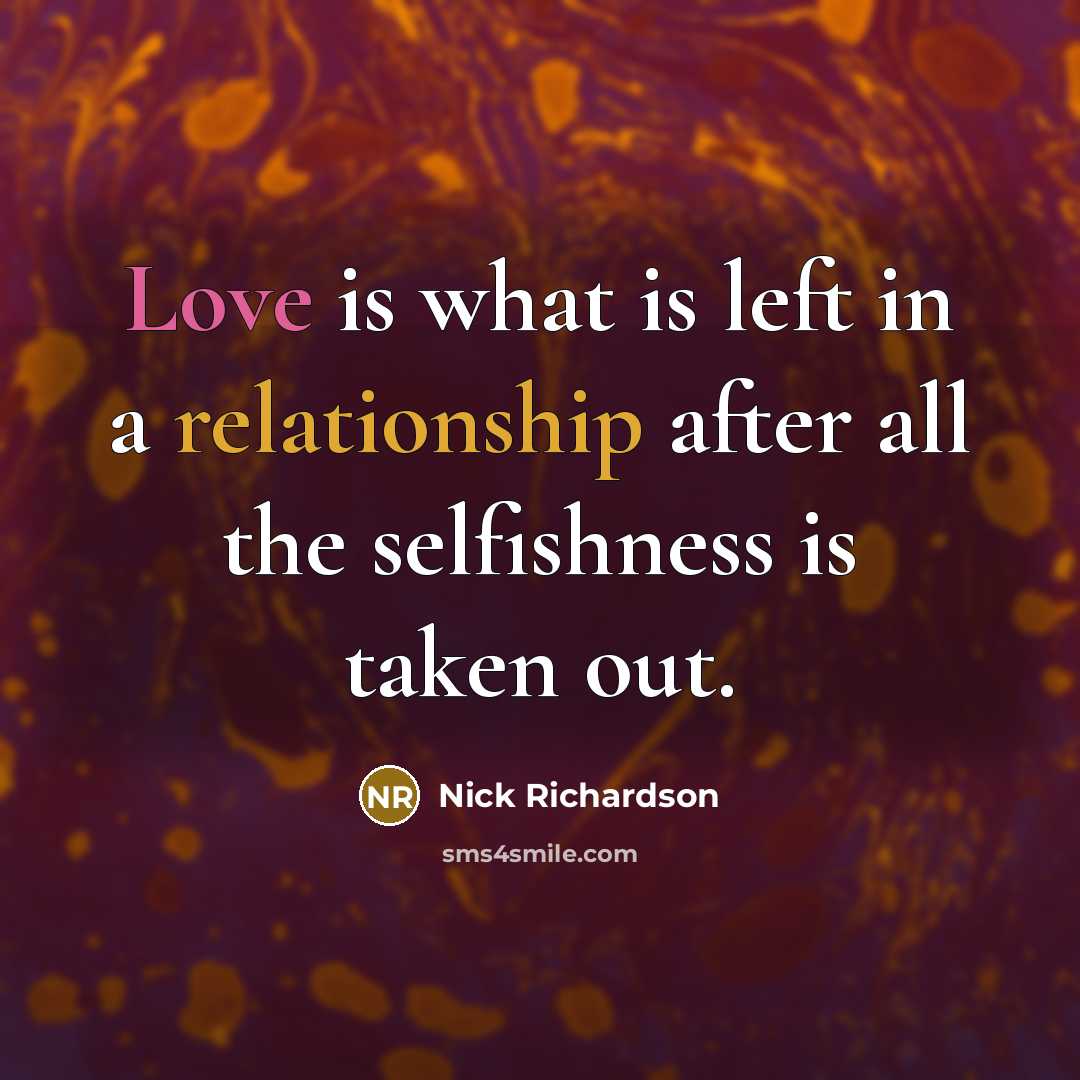 “Love is what is left in a relationship after all the selfishness is taken out.” quote by Nick Richardson