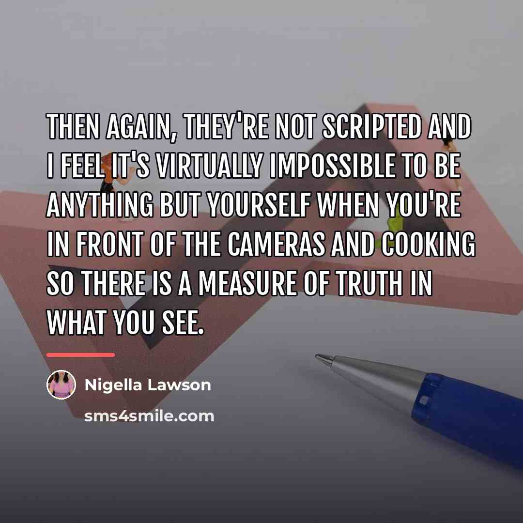 “Then again, they're not scripted and I feel it's virtually…” quote by Nigella Lawson