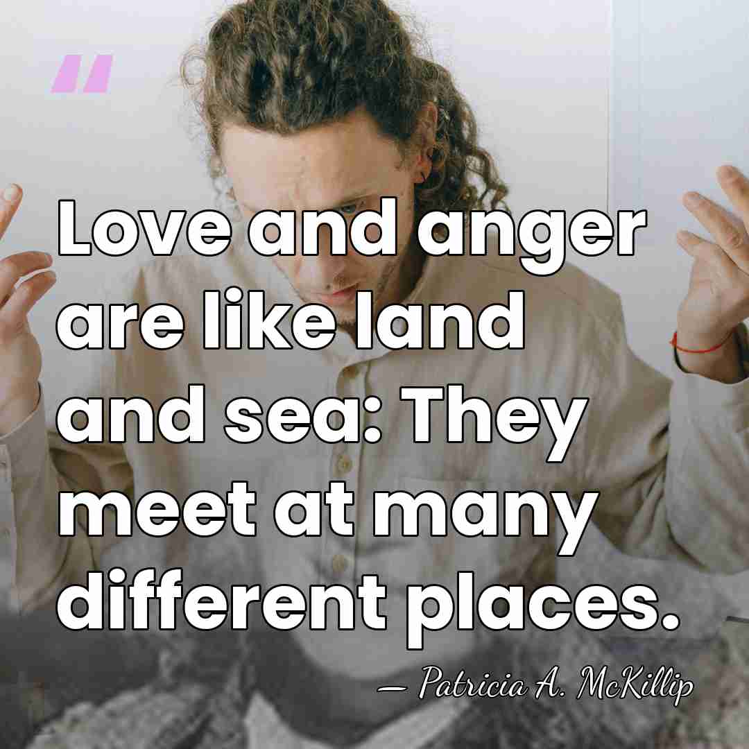 Love and anger are like land and sea: They meet at many&hellip; - Patricia A. McKillip
