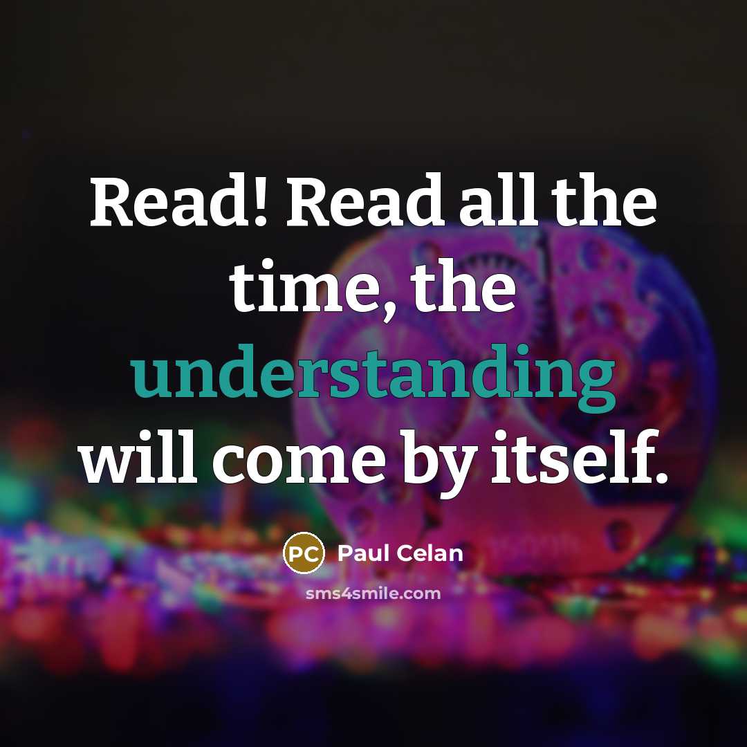 “Read! Read all the time, the understanding will come by…” quote by Paul Celan