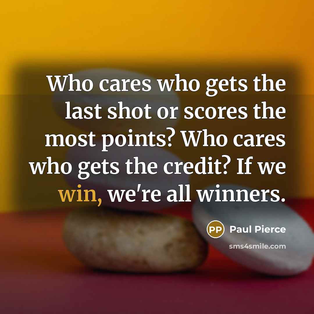 “Who cares who gets the last shot or scores the…” quote by Paul Pierce