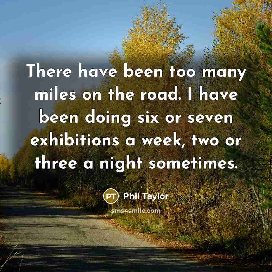 “There have been too many miles on the road. I…” quote by Phil Taylor