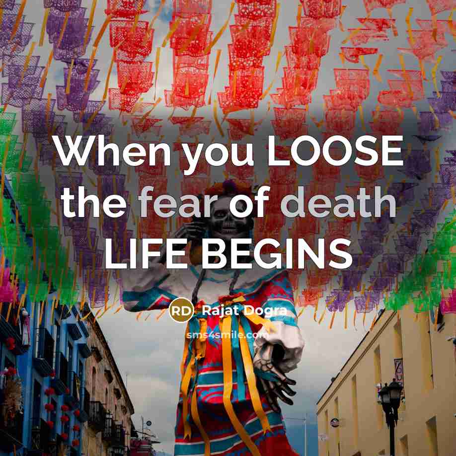 “When you LOOSE the fear of death LIFE BEGINS…” quote by Rajat Dogra