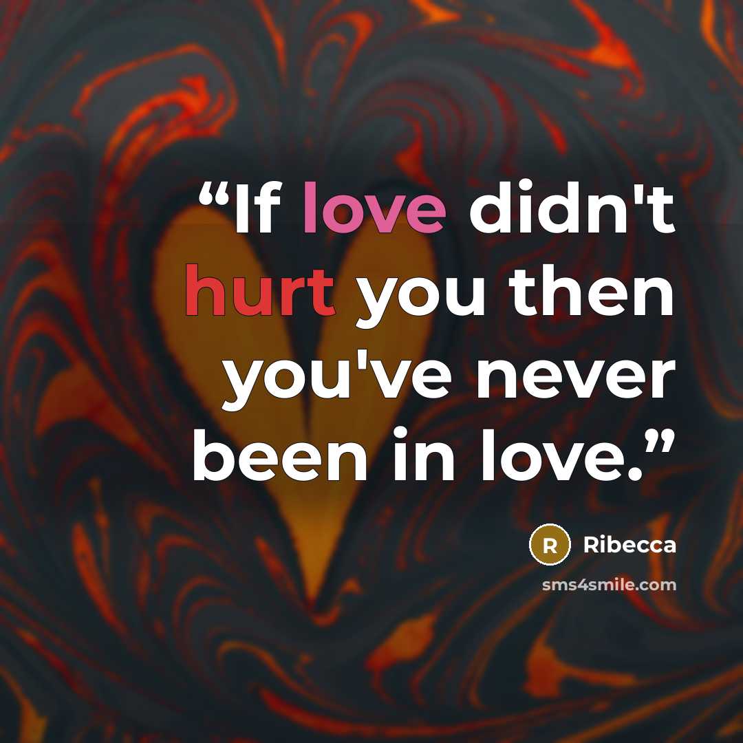 “If love didn't hurt you then you've never been in love.” quote by Ribecca