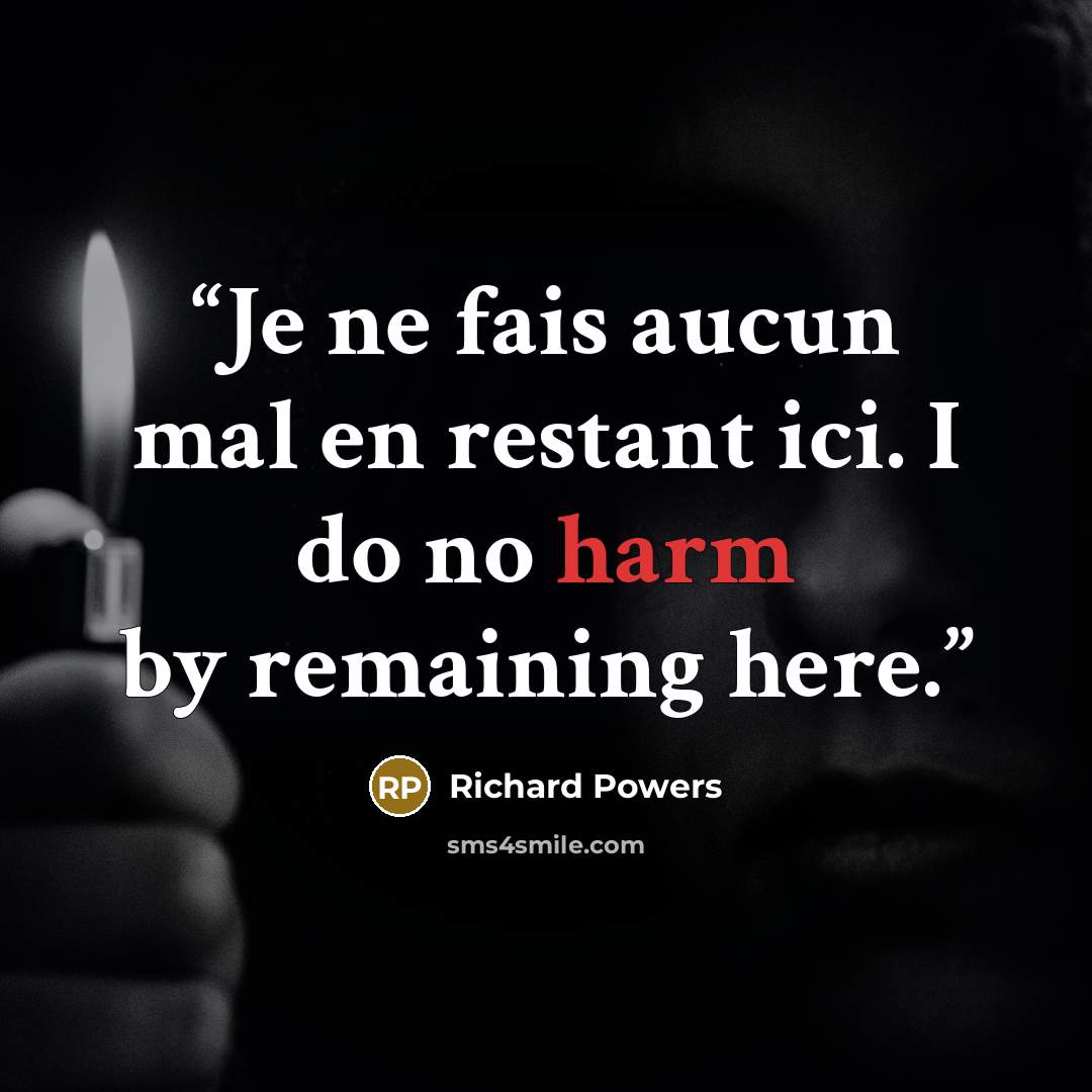 “Je ne fais aucun mal en restant ici. I do no harm by remaining here.” quote by Richard Powers