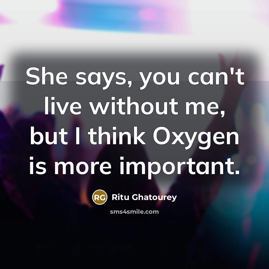 “She says, you can't live without me, but I think…” quote by Ritu Ghatourey