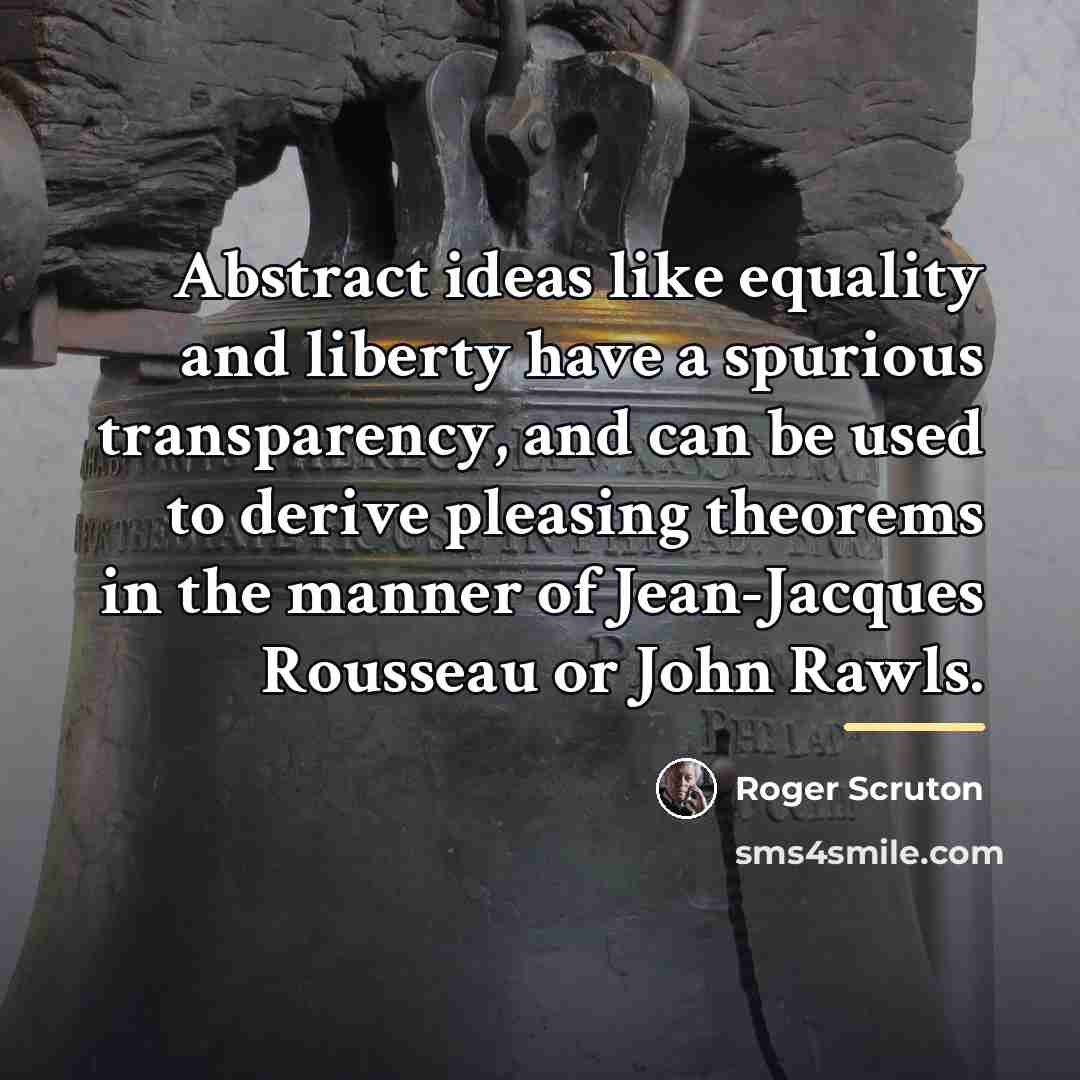 “Abstract ideas like equality and liberty have a spurious transparency,…” quote by Roger Scruton