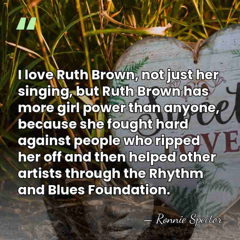 I love Ruth Brown, not just her singing, but Ruth Brown has&hellip; - Ronnie Spector