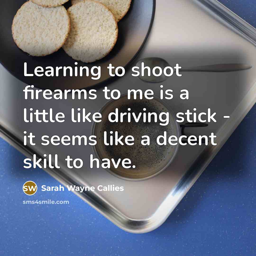 “Learning to shoot firearms to me is a little like…” quote by Sarah Wayne Callies