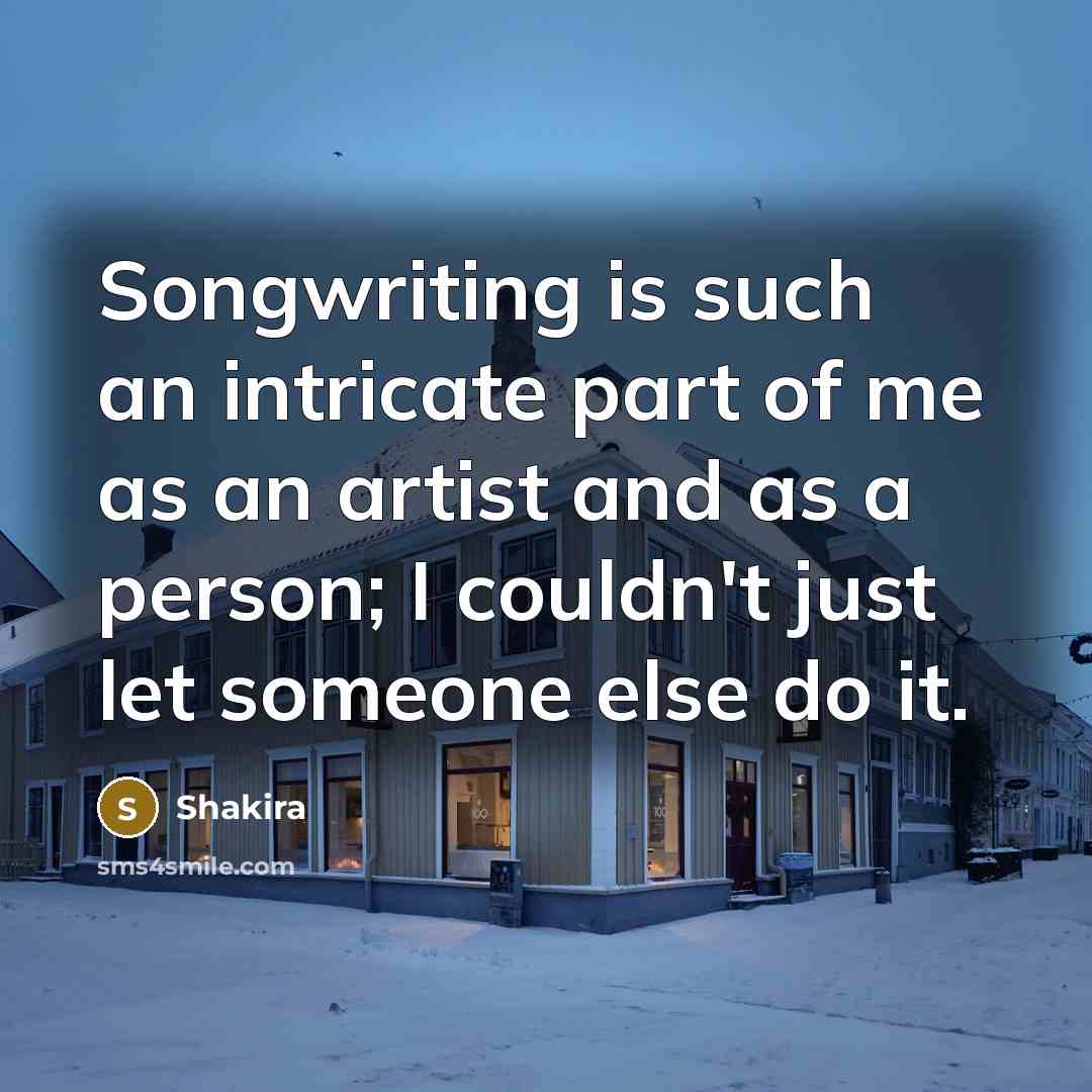 “Songwriting is such an intricate part of me as an…” quote by Shakira
