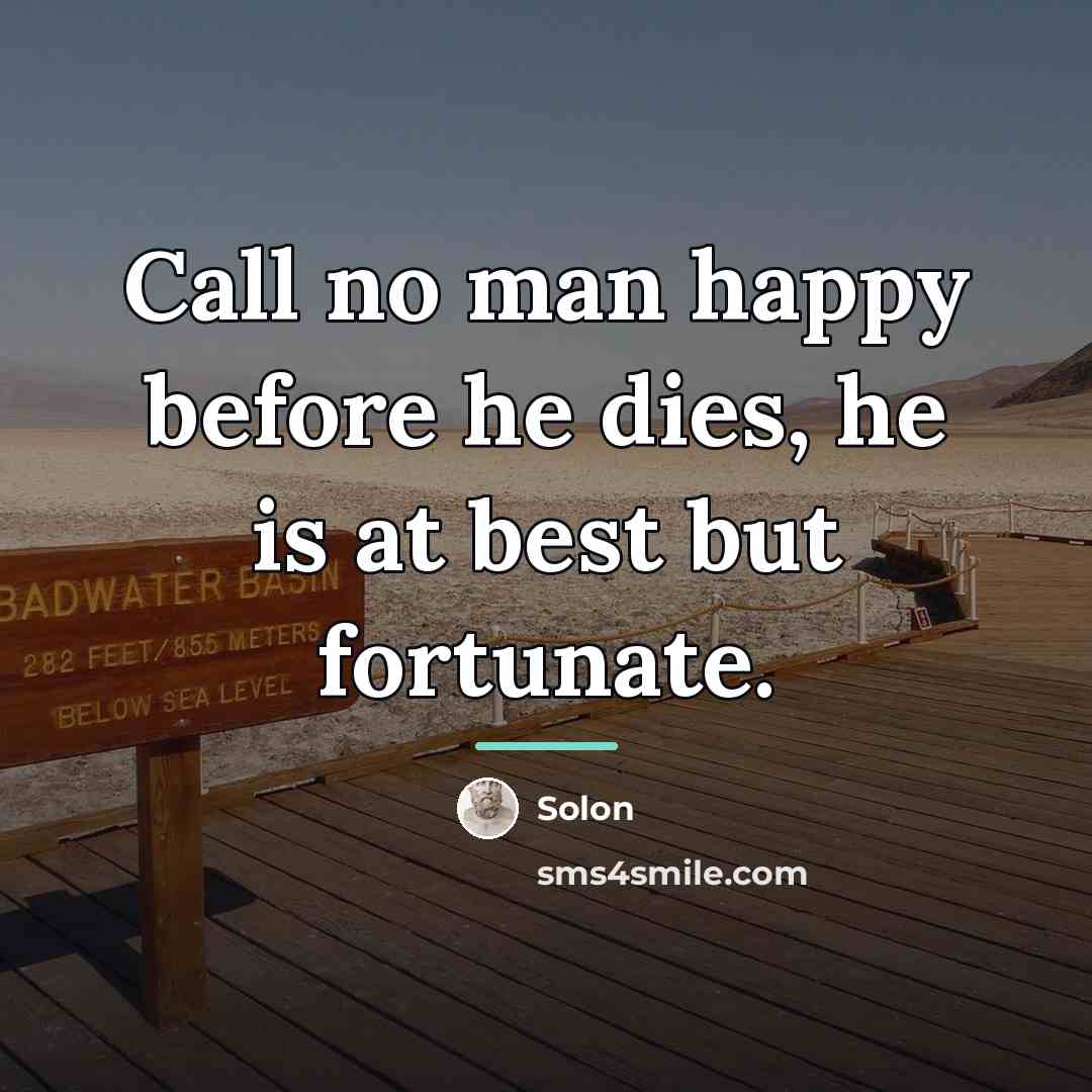 “Call no man happy before he dies, he is at…” quote by Solon