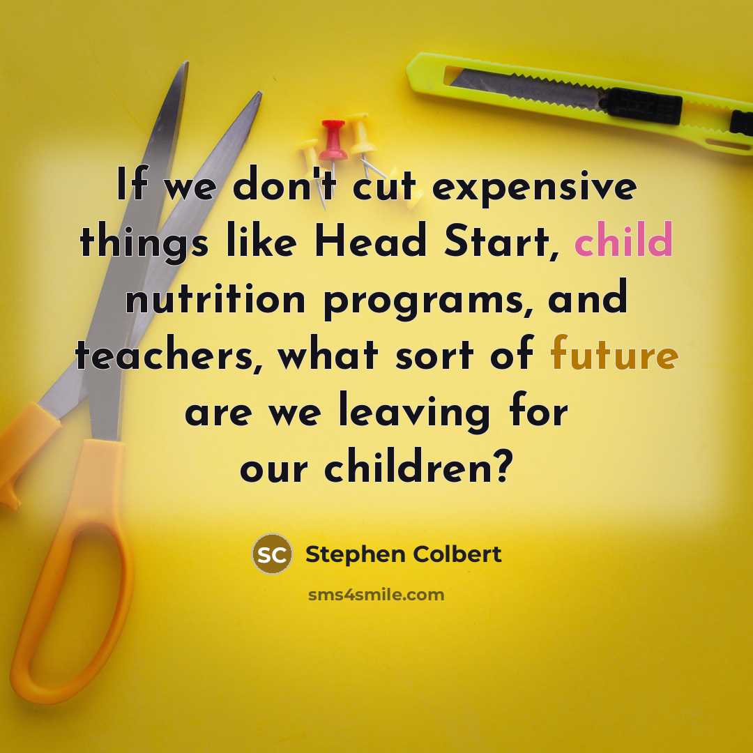 “If we don't cut expensive things like Head Start, child…” quote by Stephen Colbert