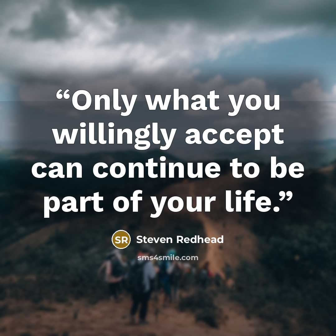 “Only what you willingly accept can continue to be part of your life.” quote by Steven Redhead