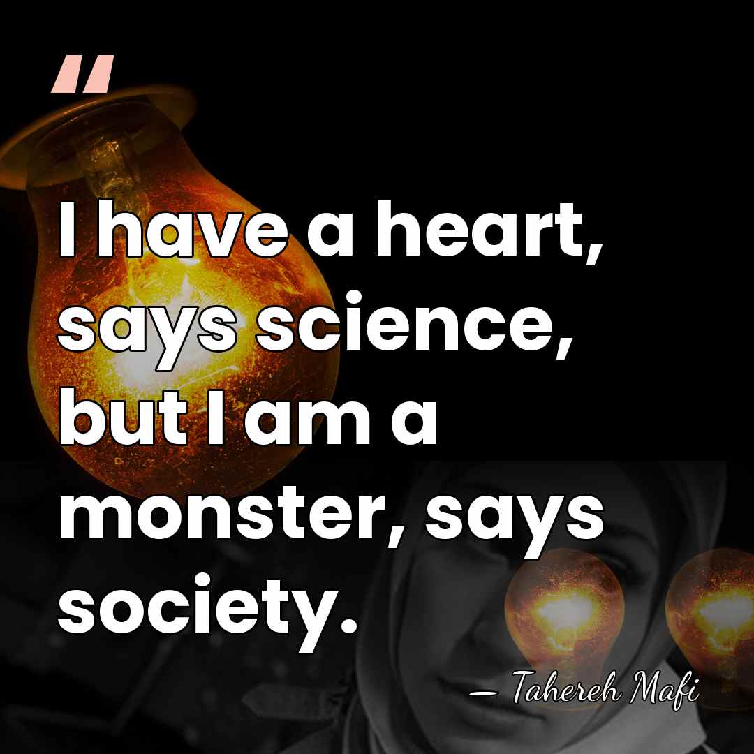 I have a heart, says science, but I am a monster, says&hellip; - Tahereh Mafi