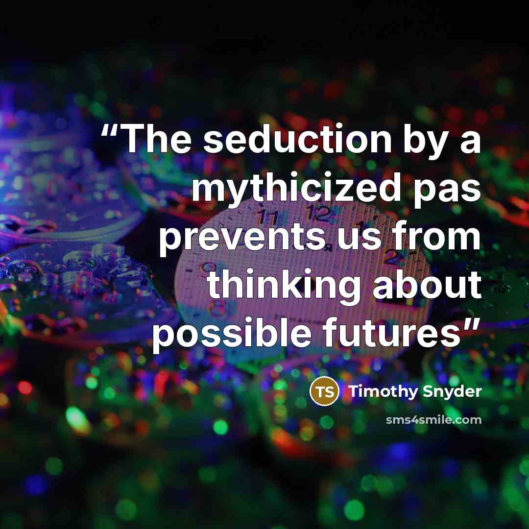 “The seduction by a mythicized pas prevents us from thinking about possible futures” quote by Timothy Snyder