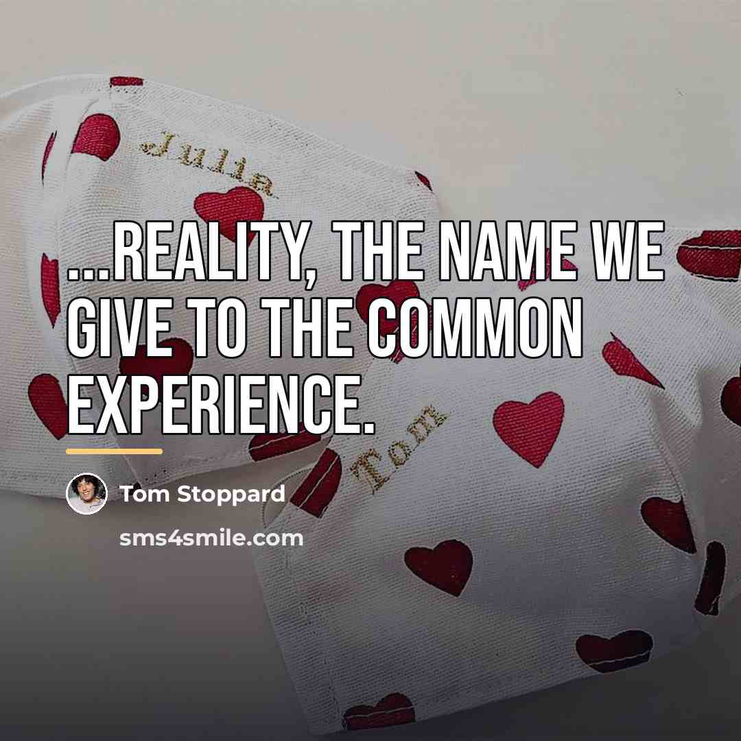 “...reality, the name we give to the common experience.…” quote by Tom Stoppard