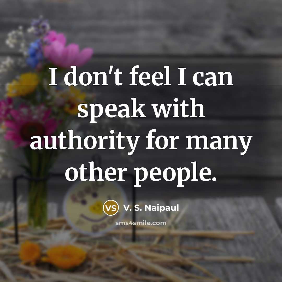 “I don't feel I can speak with authority for many…” quote by V. S. Naipaul