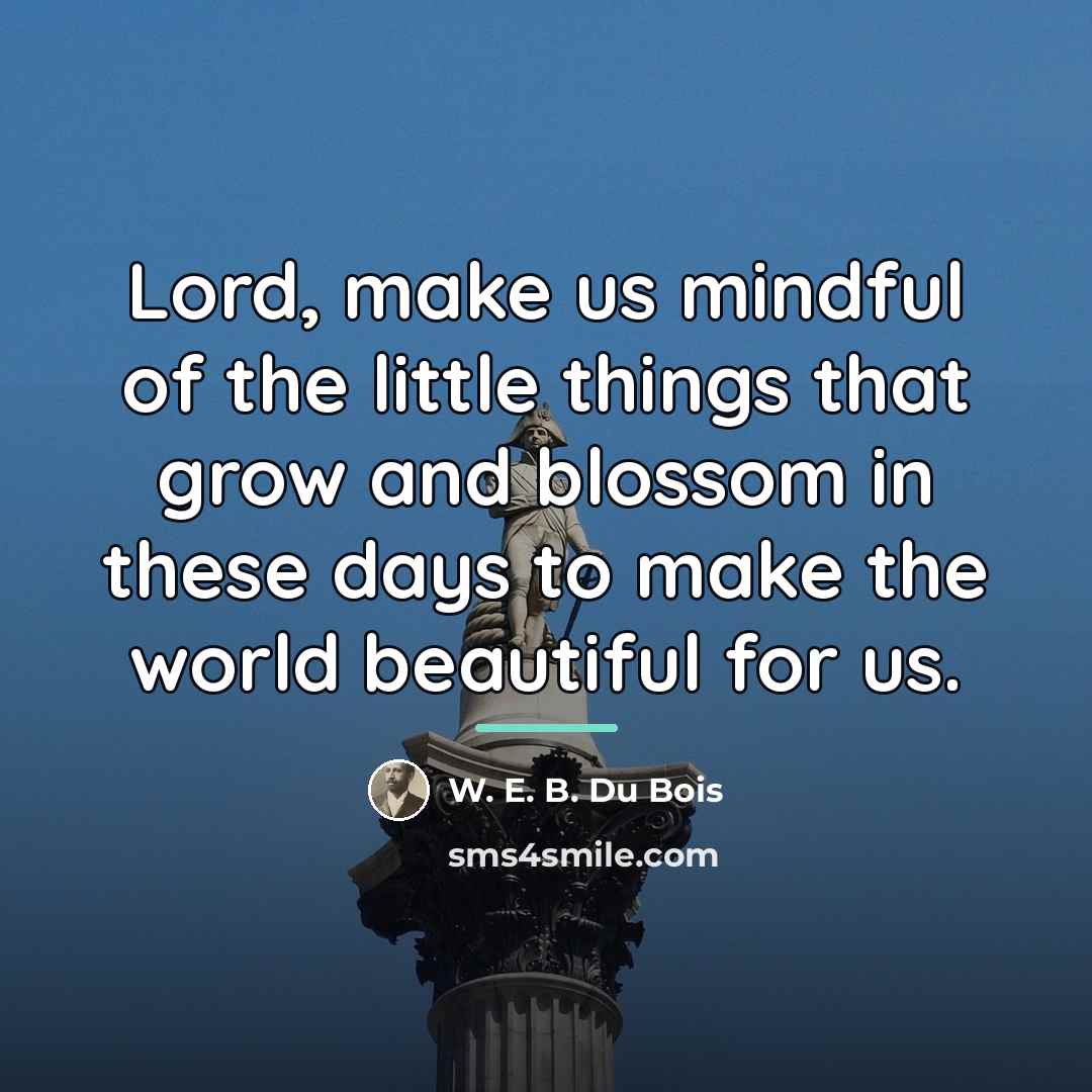 “Lord, make us mindful of the little things that grow…” quote by W. E. B. Du Bois
