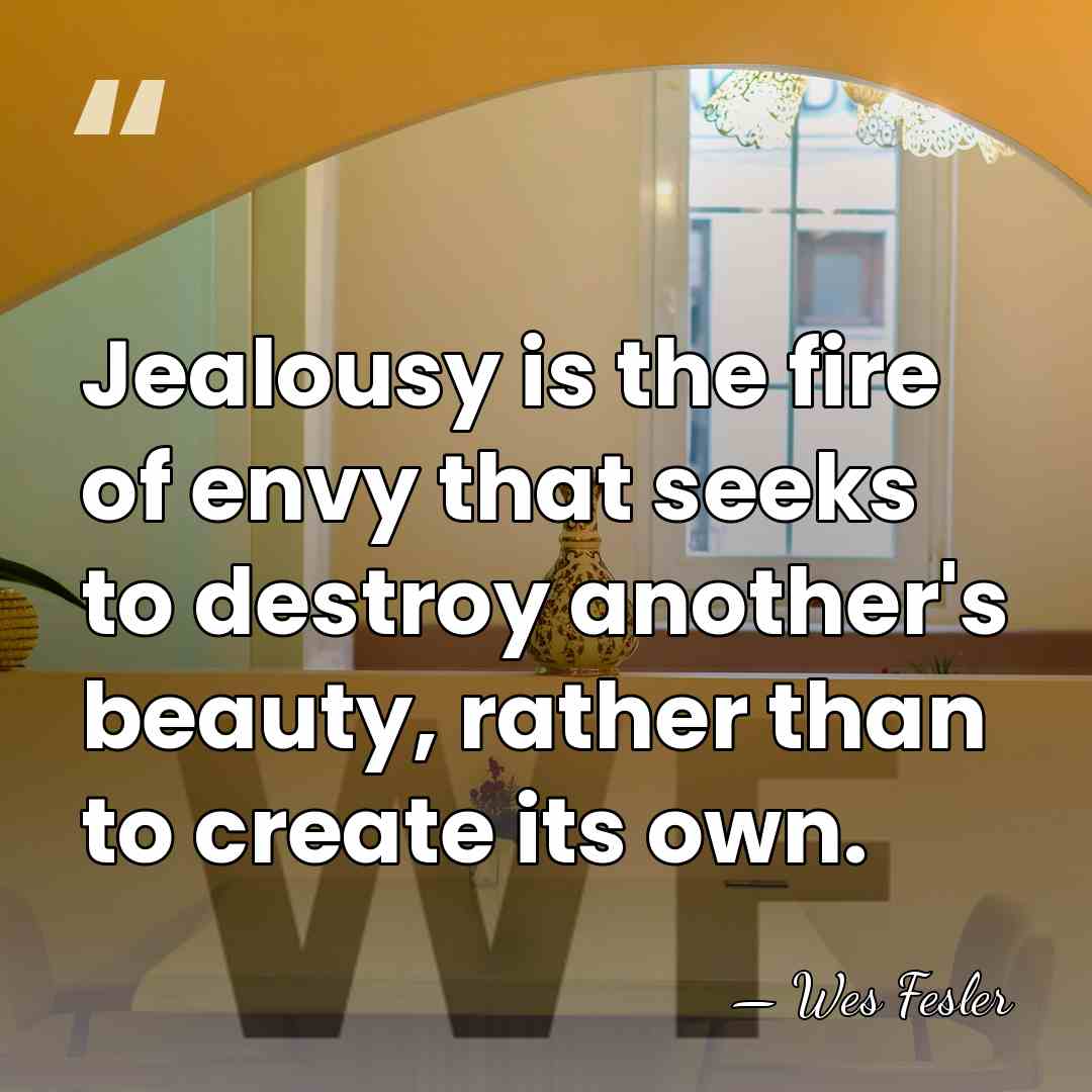 Jealousy is the fire of envy that seeks to destroy another's beauty,&hellip; - Wes Fesler