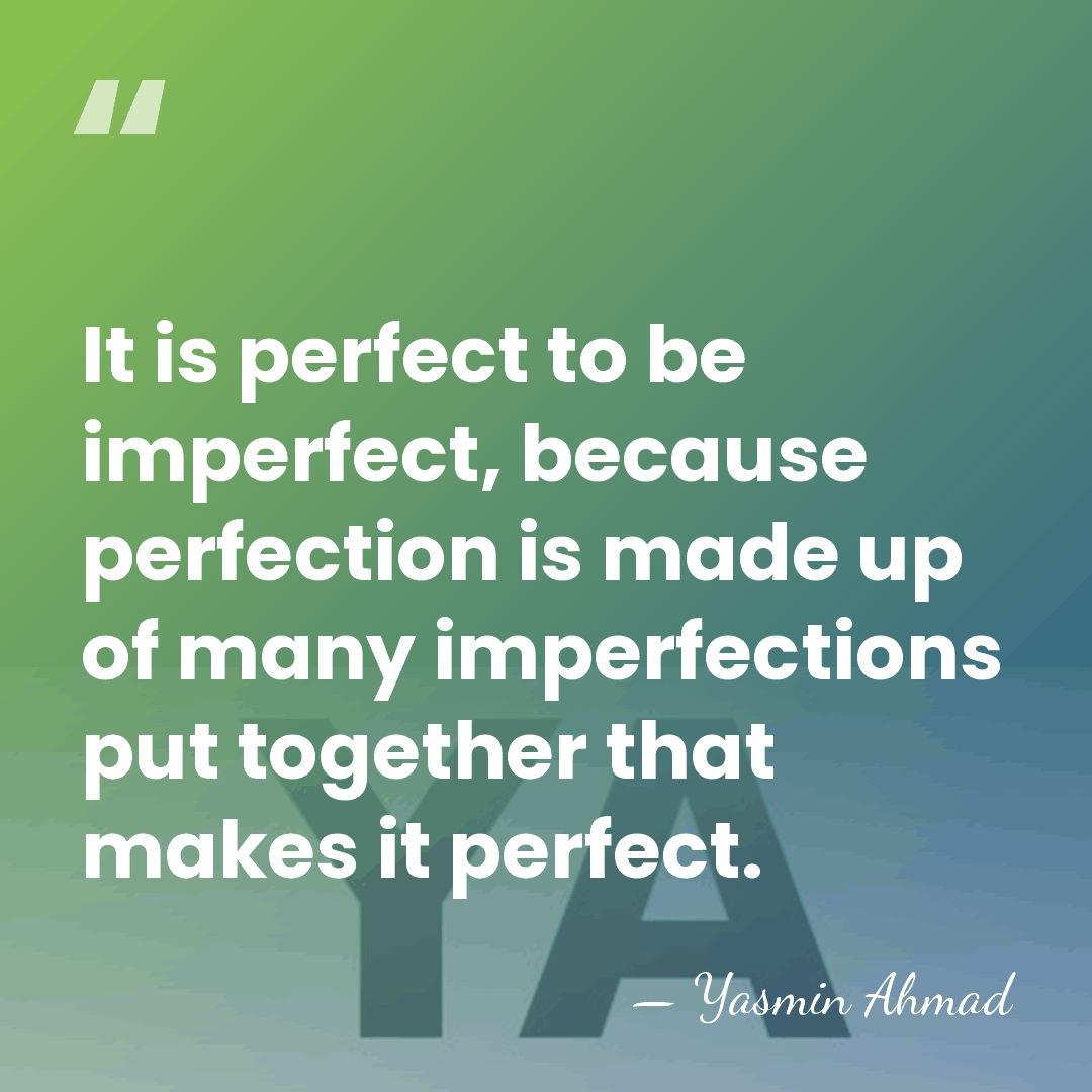 It is perfect to be imperfect, because perfection is made up of&hellip; - Yasmin Ahmad