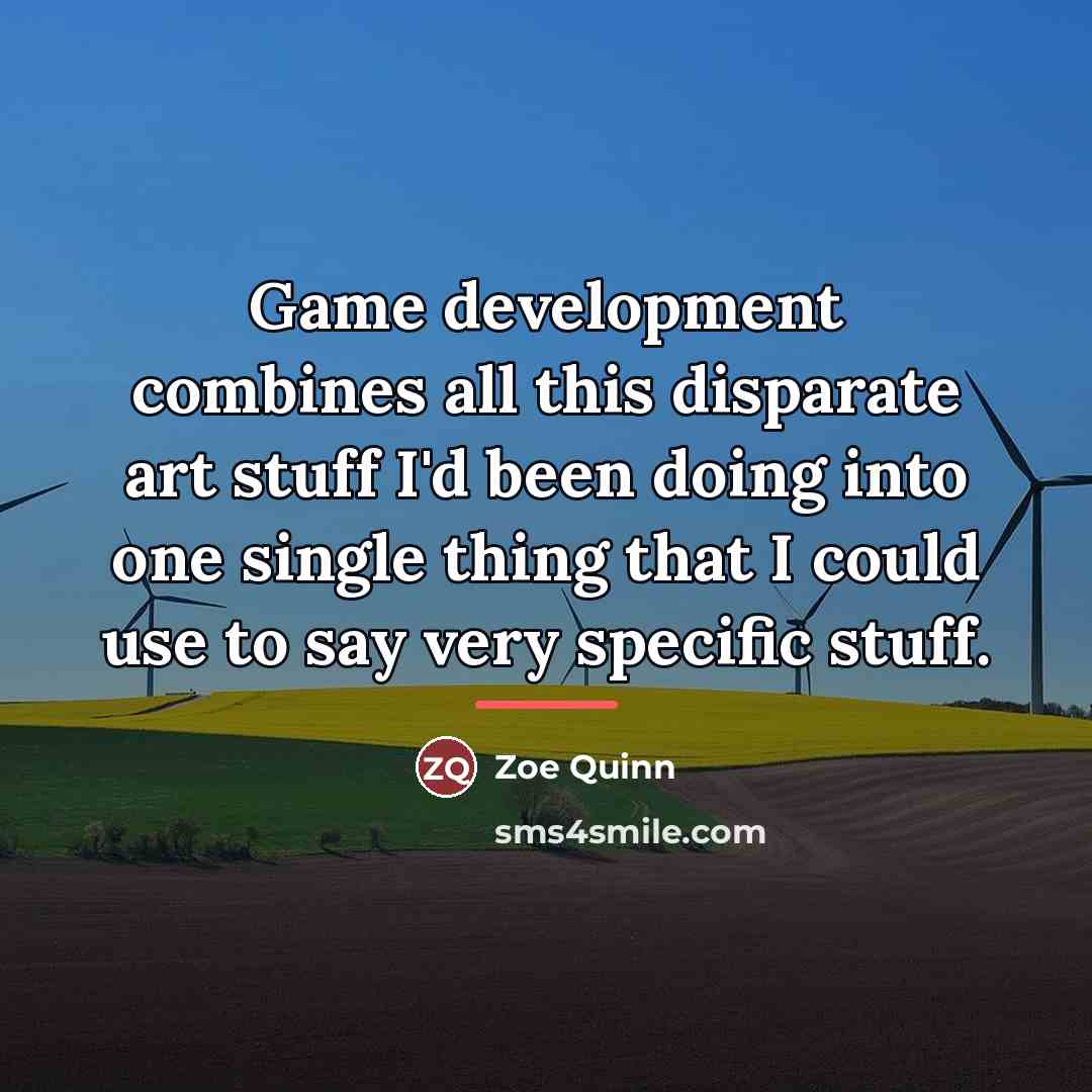 “Game development combines all this disparate art stuff I'd been…” quote by Zoe Quinn