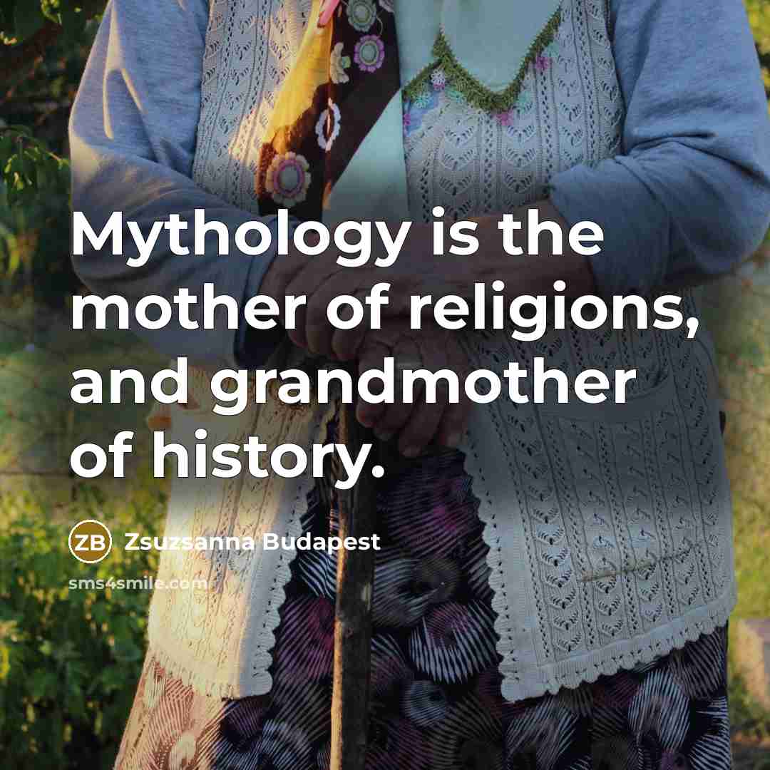 “Mythology is the mother of religions, and grandmother of history.…” quote by Zsuzsanna Budapest