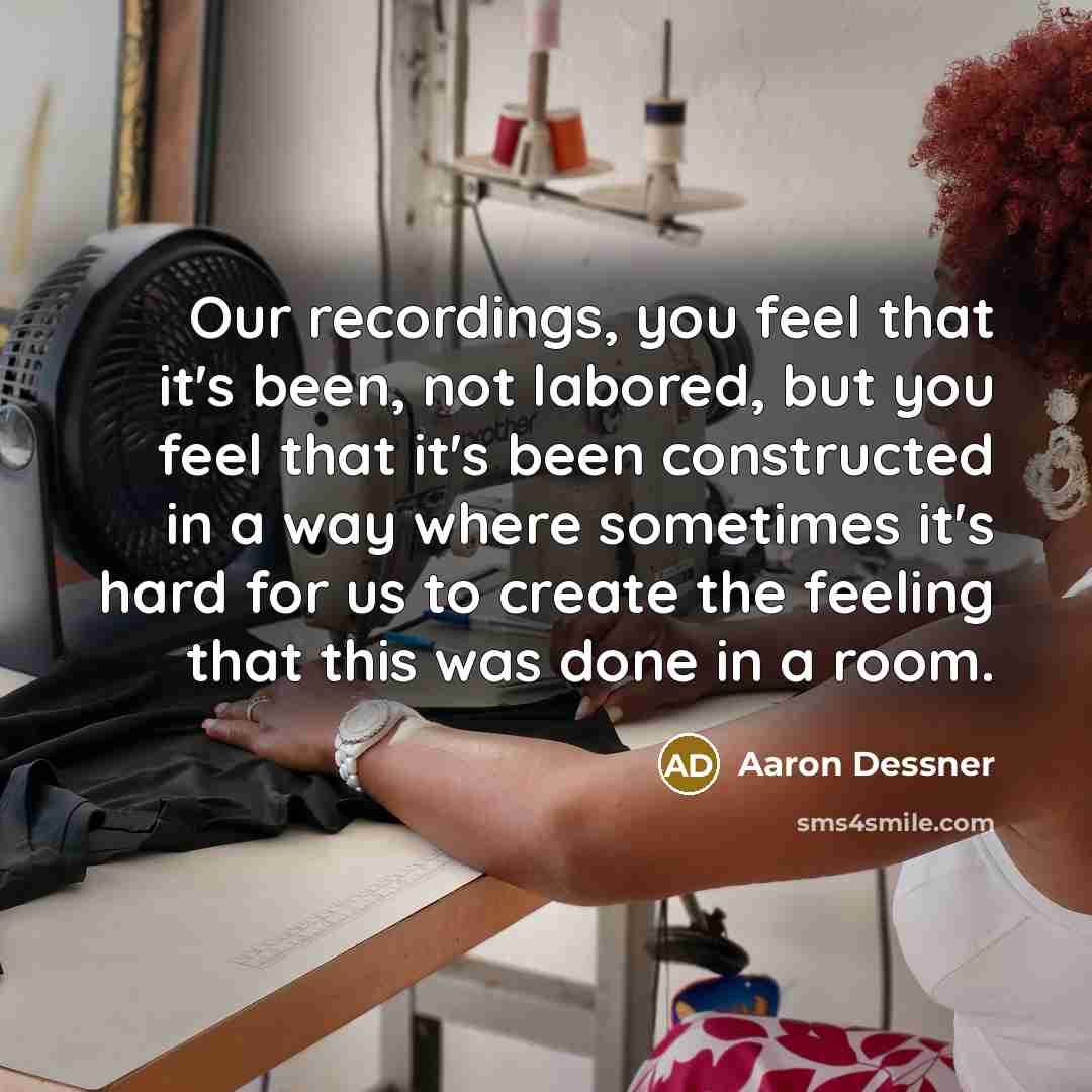 “Our recordings, you feel that it's been, not labored, but…” quote by Aaron Dessner