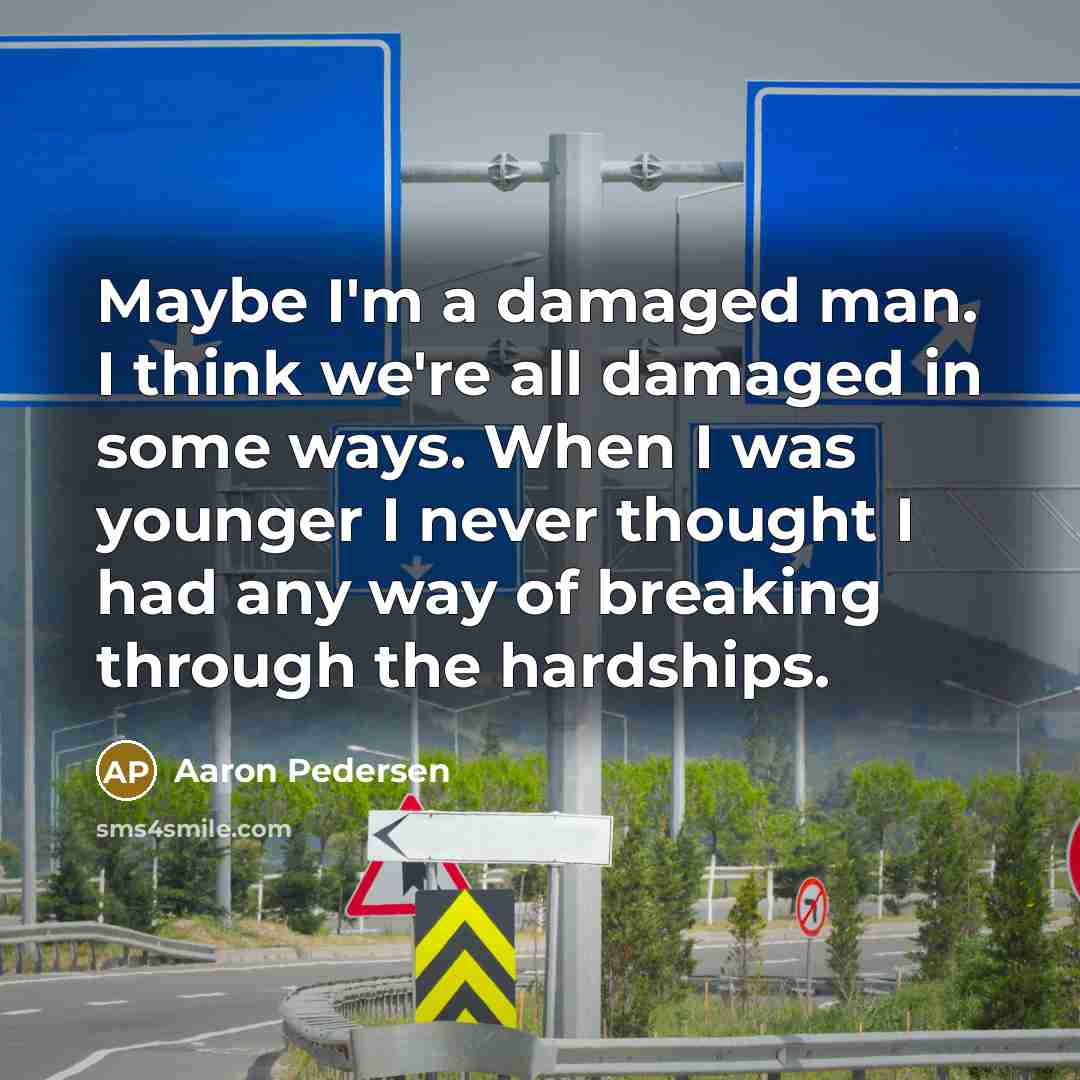 “Maybe I'm a damaged man. I think we're all damaged…” quote by Aaron Pedersen