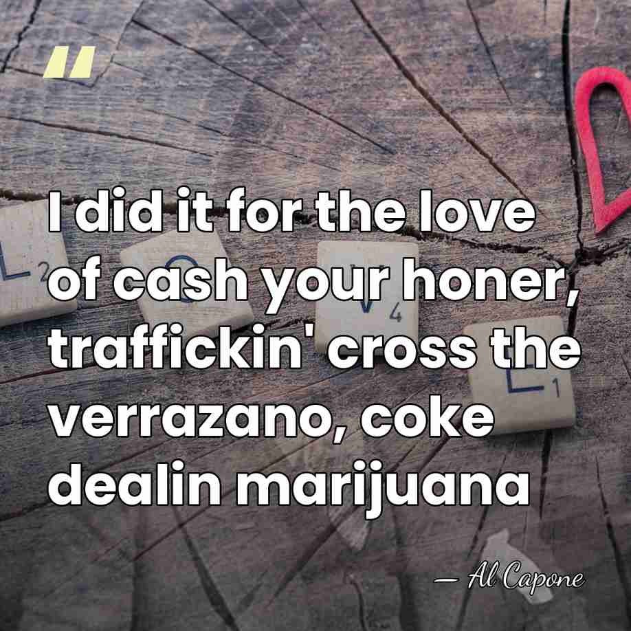 I did it for the love of cash your honer, traffickin' cross&hellip; - Al Capone