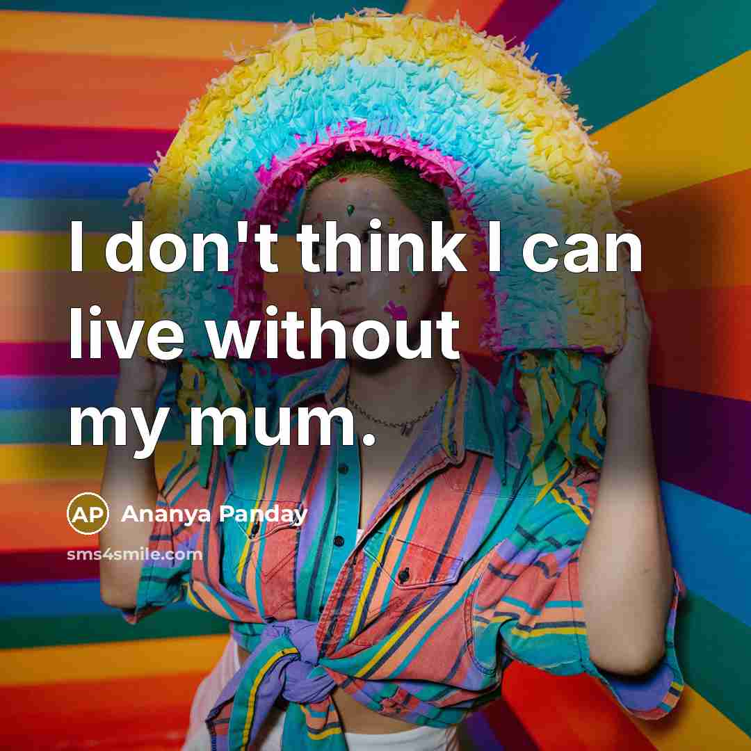 “I don't think I can live without my mum.…” quote by Ananya Panday