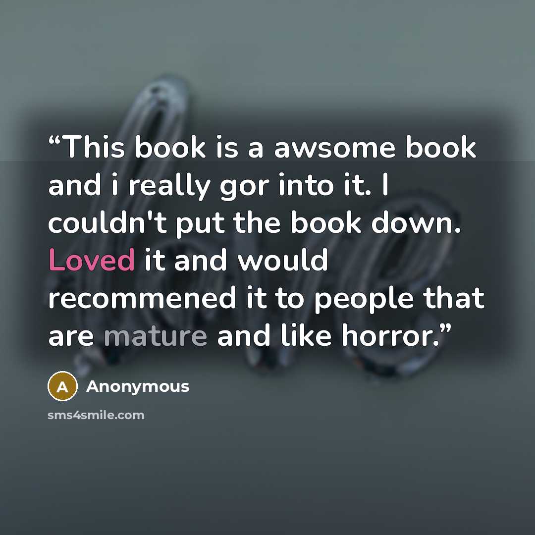 “This book is a awsome book and i really gor into it. I couldn't put the book down. Loved it and would recommened it to people that are mature and like horror.” quote by Anonymous