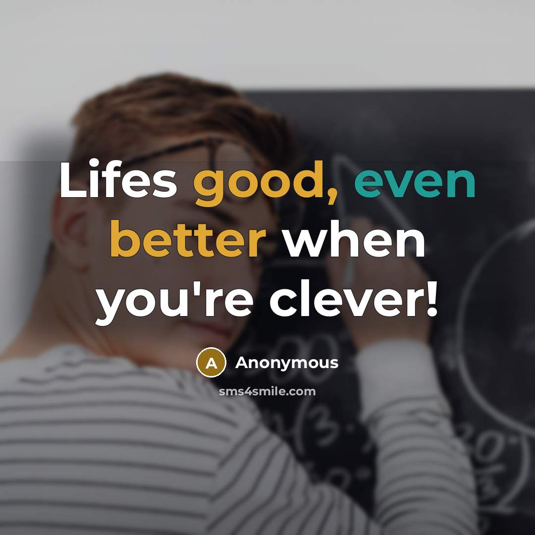 “Lifes good, even better when you're clever!” quote by Anonymous