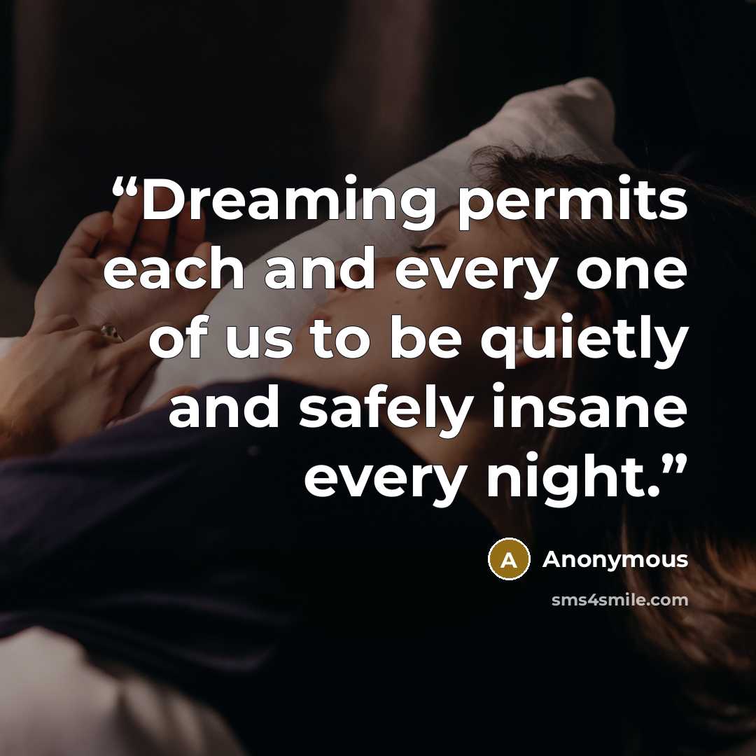 “Dreaming permits each and every one of us to be quietly and safely insane every night.” quote by Anonymous