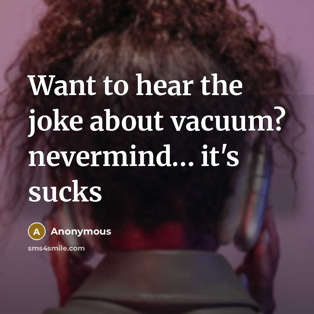 “Want to hear the joke about vacuum? nevermind.... it's sucks…” quote by Anonymous