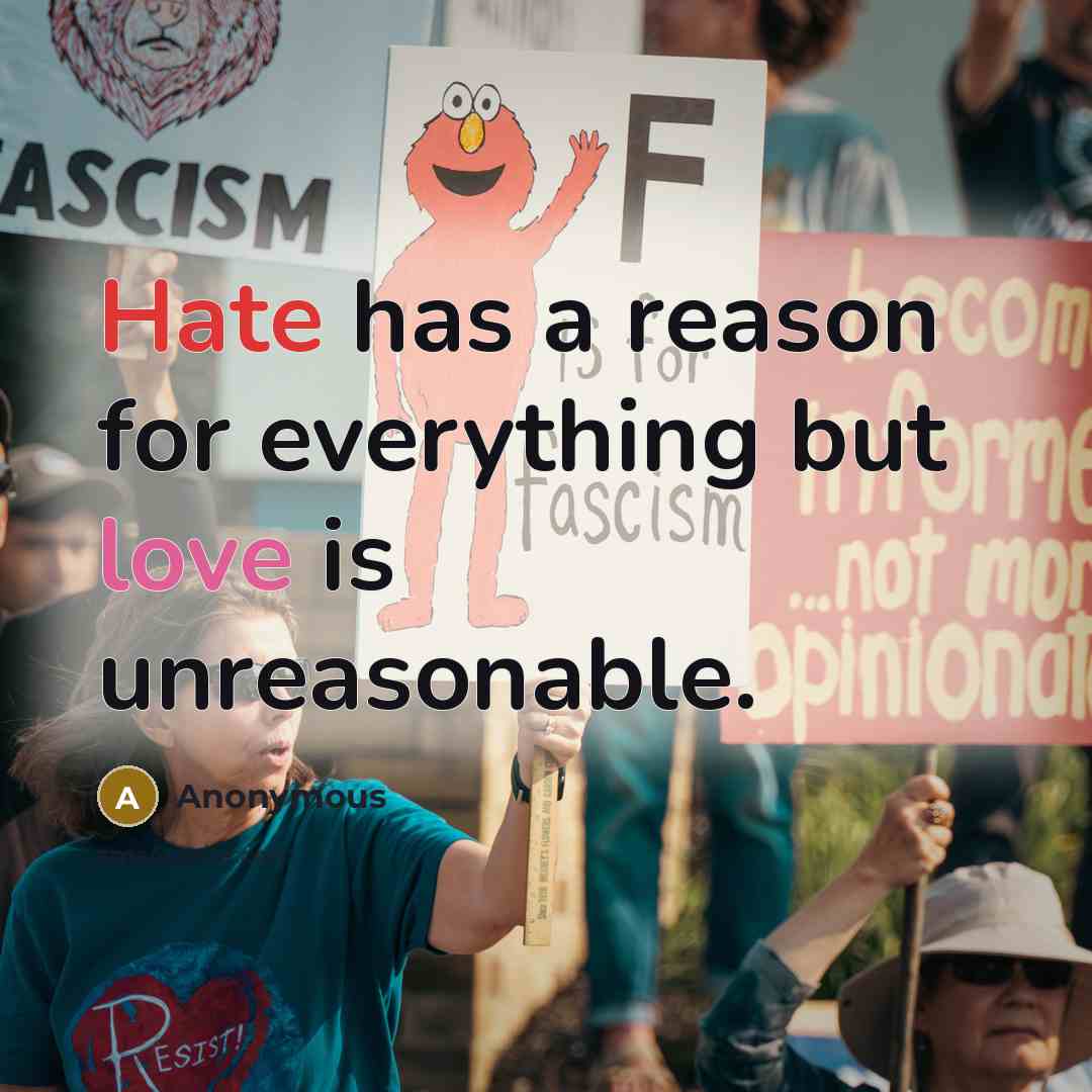 “Hate has a reason for everything but love is unreasonable.” quote by Anonymous