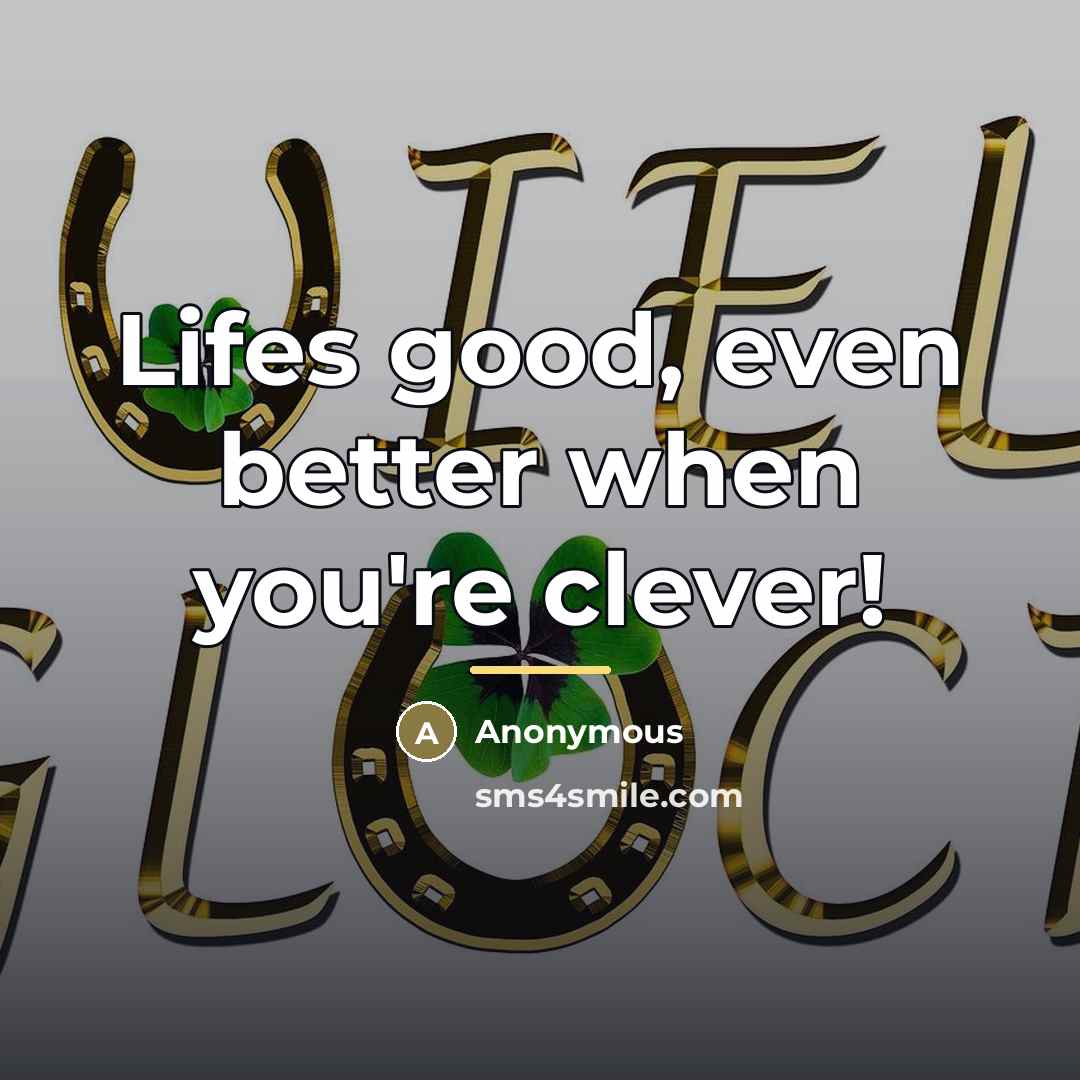 “Lifes good, even better when you're clever!…” quote by Anonymous
