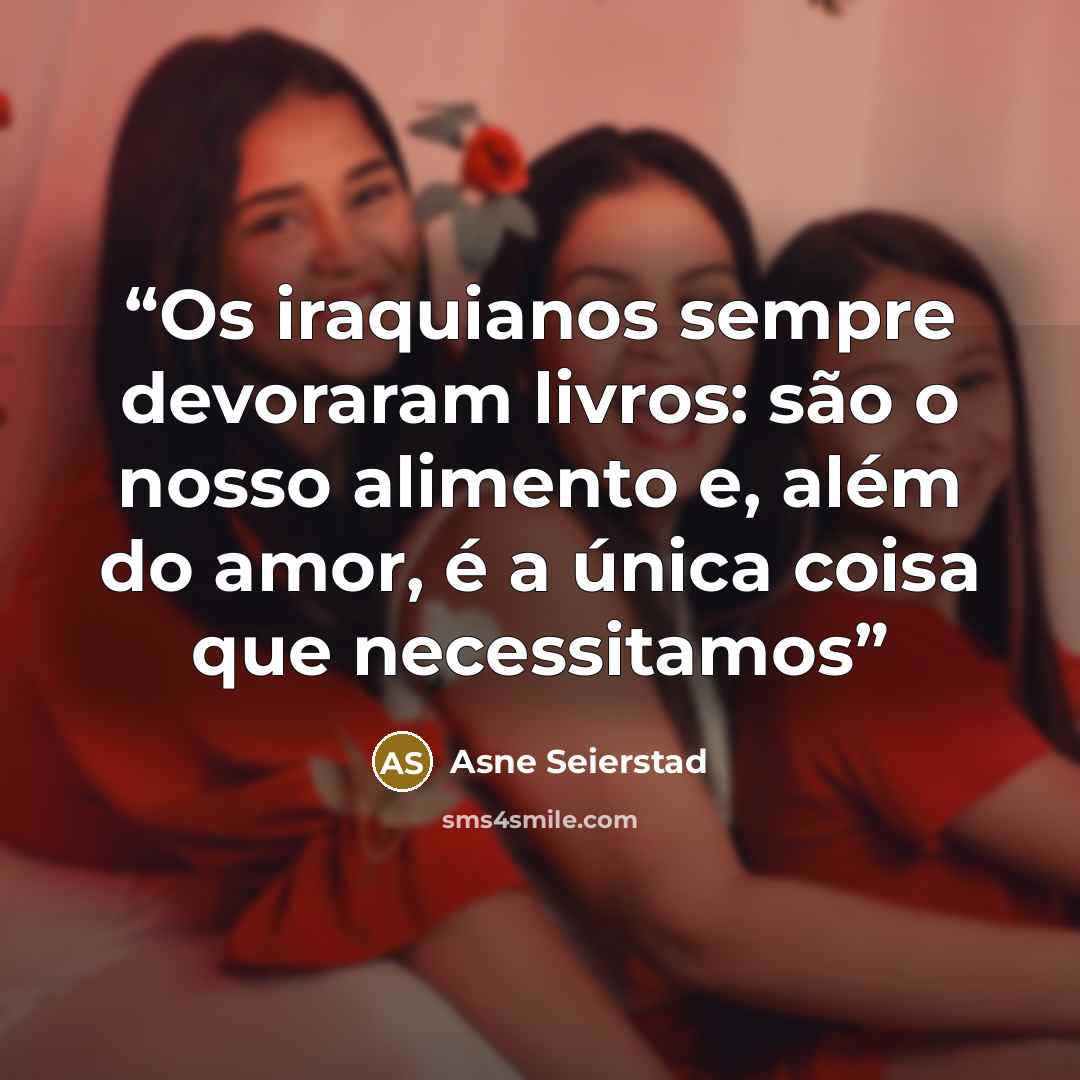 “Os iraquianos sempre devoraram livros: são o nosso alimento e, além do amor, é a única coisa que necessitamos” quote by Asne Seierstad