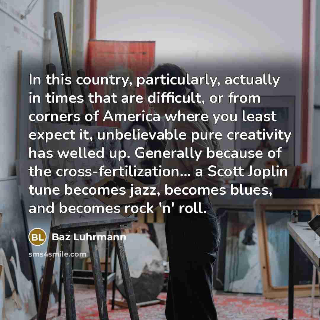“In this country, particularly, actually in times that are difficult,…” quote by Baz Luhrmann