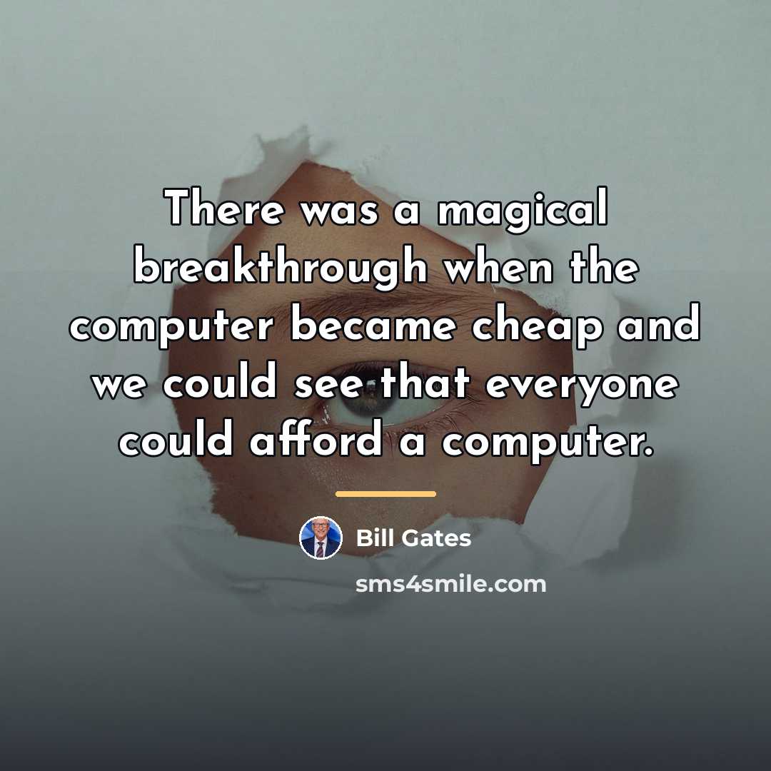 “There was a magical breakthrough when the computer became cheap…” quote by Bill Gates