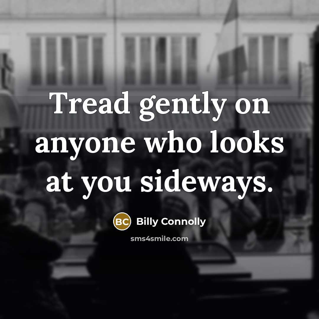 “Tread gently on anyone who looks at you sideways.…” quote by Billy Connolly