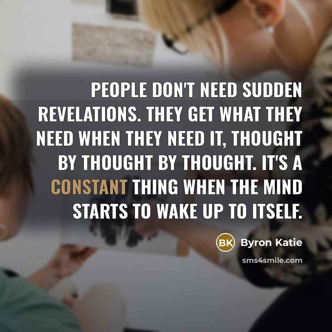 “People don't need sudden revelations. They get what they need…” quote by Byron Katie