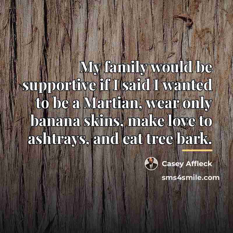 “My family would be supportive if I said I wanted…” quote by Casey Affleck