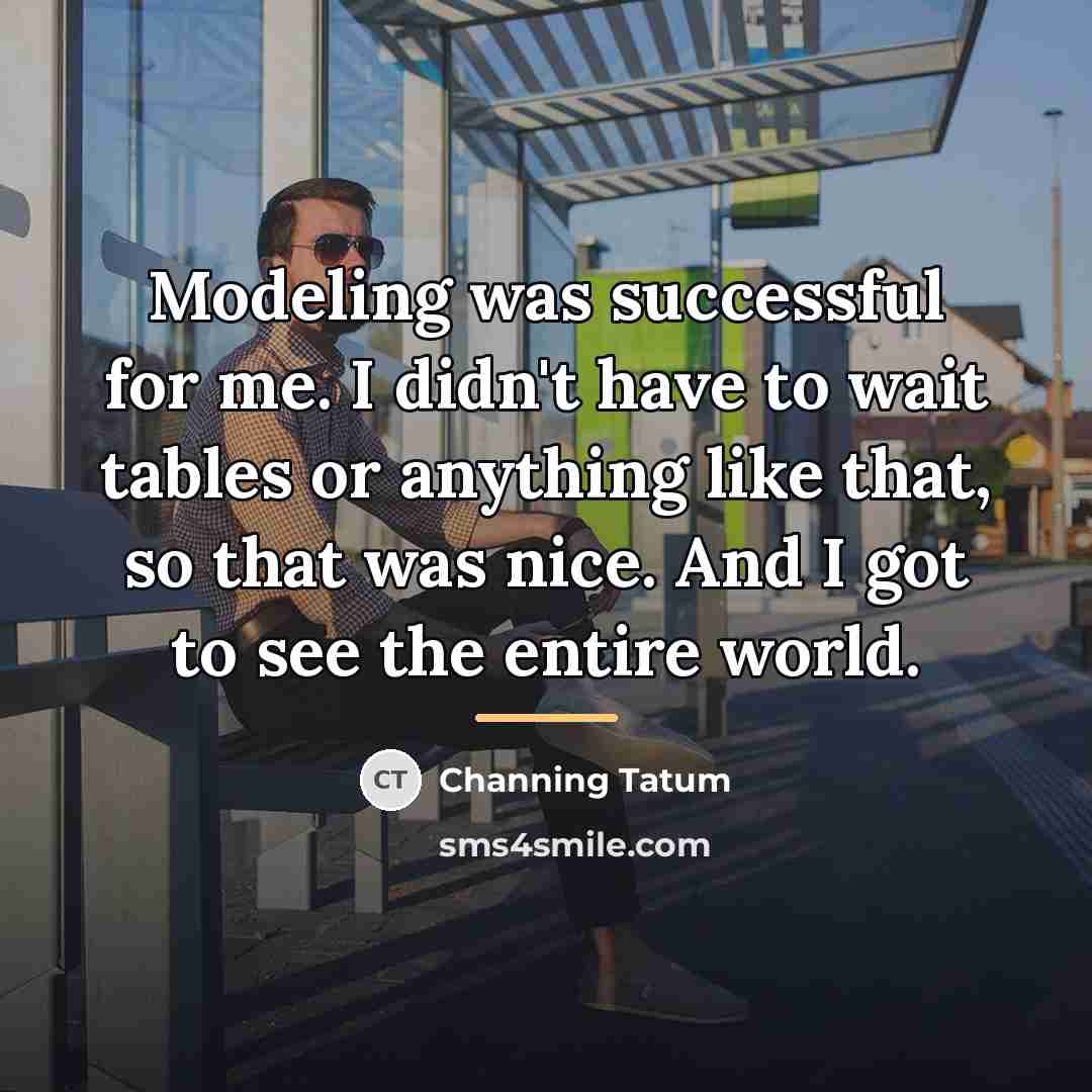 “Modeling was successful for me. I didn't have to wait…” quote by Channing Tatum